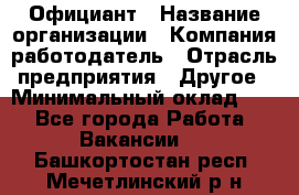 Официант › Название организации ­ Компания-работодатель › Отрасль предприятия ­ Другое › Минимальный оклад ­ 1 - Все города Работа » Вакансии   . Башкортостан респ.,Мечетлинский р-н